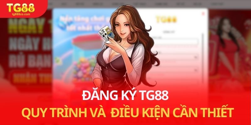 Đăng Ký TG88 - Quy Trình Và Những Điều Kiện Cần Thiết