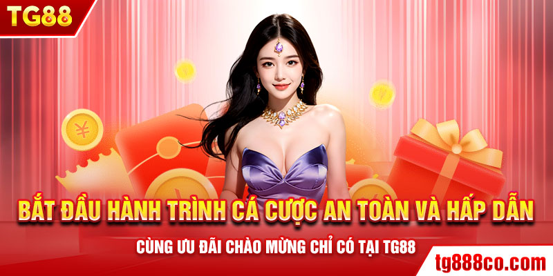 Bắt đầu hành trình cá cược an toàn và hấp dẫn cùng ưu đãi chào mừng chỉ có tại TG88