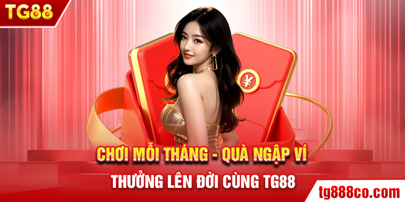 Chơi mỗi tháng – Quà ngập ví, thưởng lên đời cùng TG88