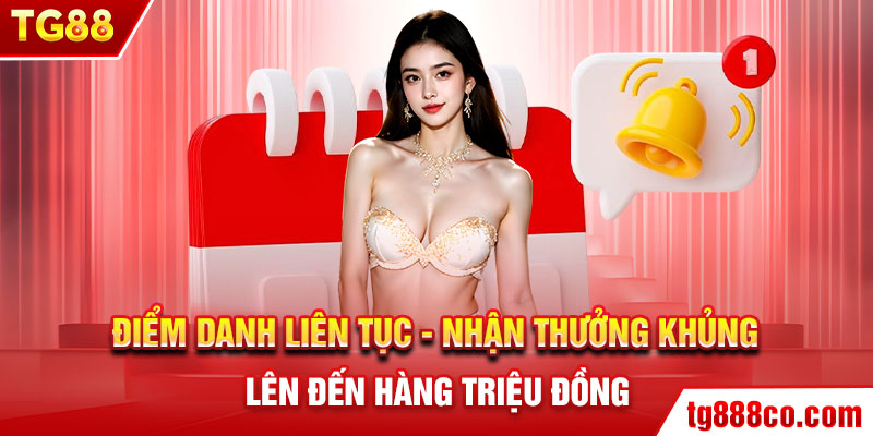 Điểm danh liên tục – nhận thưởng khủng lên đến hàng triệu đồng.