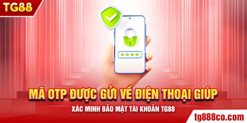 Mã OTP được gửi về điện thoại giúp xác minh bảo mật tài khoản TG88.