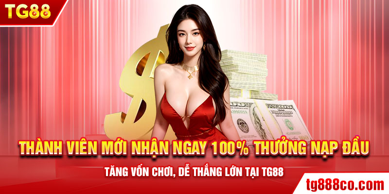 Thành viên mới nhận ngay 100% thưởng nạp đầu – Tăng vốn chơi, dễ thắng lớn tại TG88.