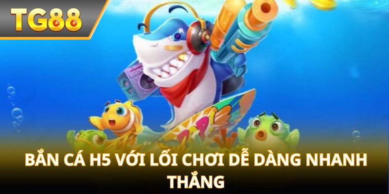 Bắn cá H5 với lối chơi dễ dàng nhanh thắng
