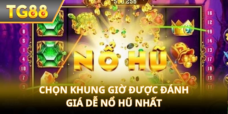 Chọn khung giờ được đánh giá dễ nổ hũ nhất