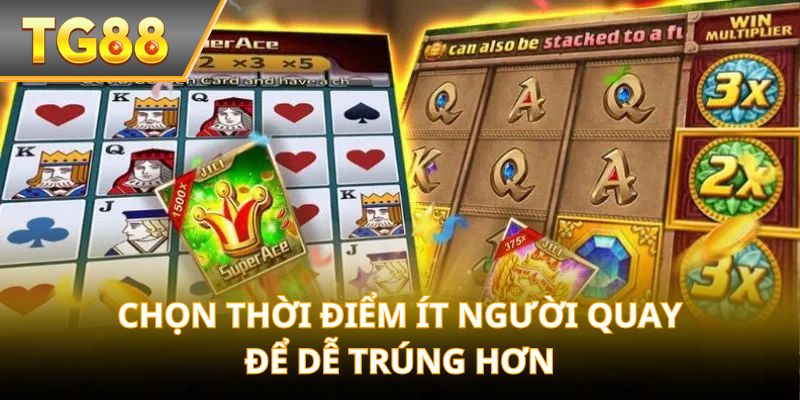 Chọn thời điểm ít người quay để dễ trúng hơn