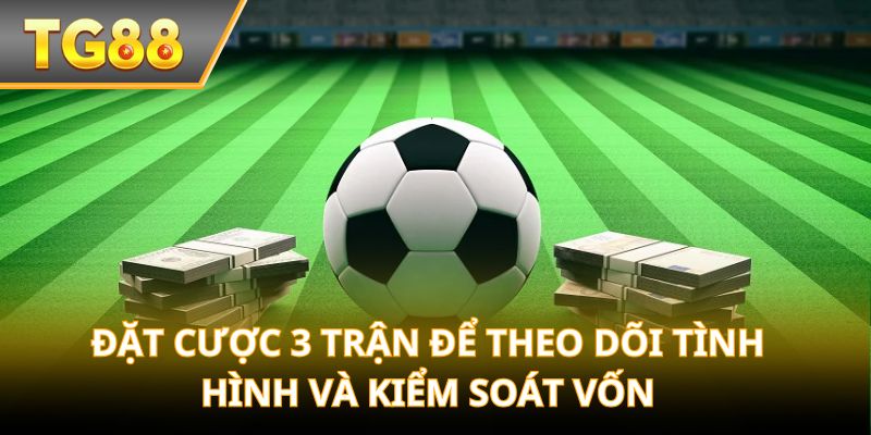 Đặt cược 3 trận để theo dõi tình hình và kiểm soát vốn