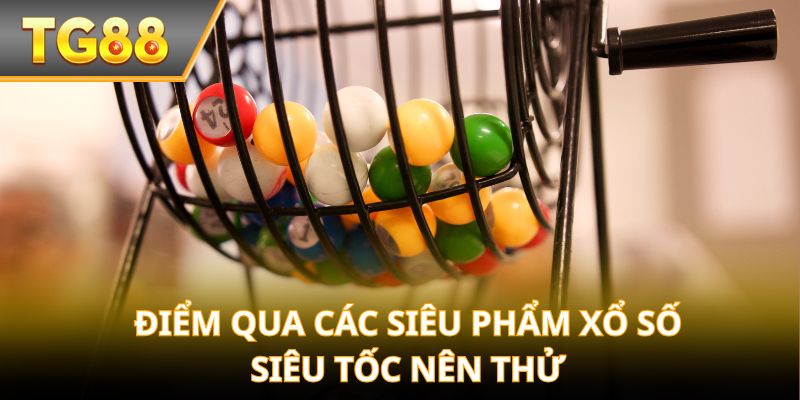 Điểm qua các siêu phẩm Xổ Số Siêu Tốc nên thử