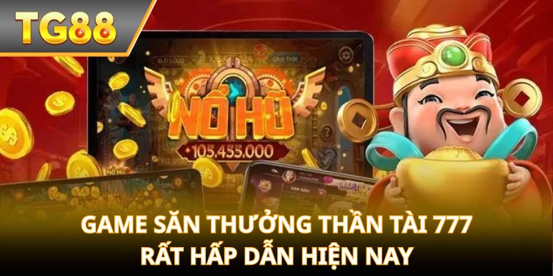 Game săn thưởng Thần Tài 777 rất hấp dẫn hiện nay