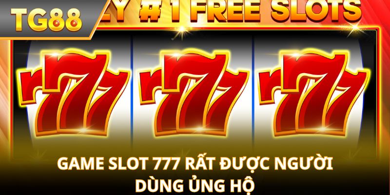 Game slot 777 rất được người dùng ủng hộ