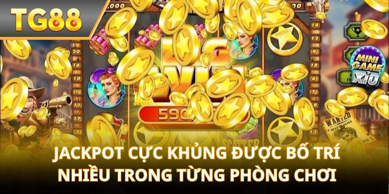 Jackpot cực khủng được bố trí nhiều trong từng phòng chơi