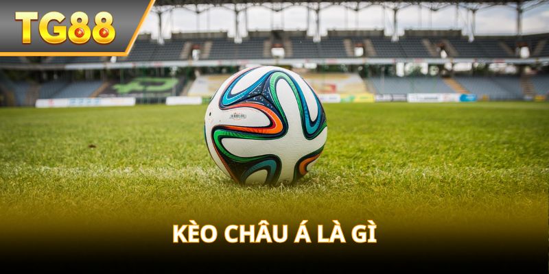 Kèo Châu Á là gì? Là kiểu cược phổ biến với nhiều mức chấp!