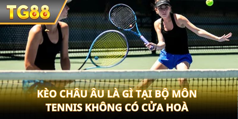 Kèo châu Âu là gì tại bộ môn tennis không có cửa hoà