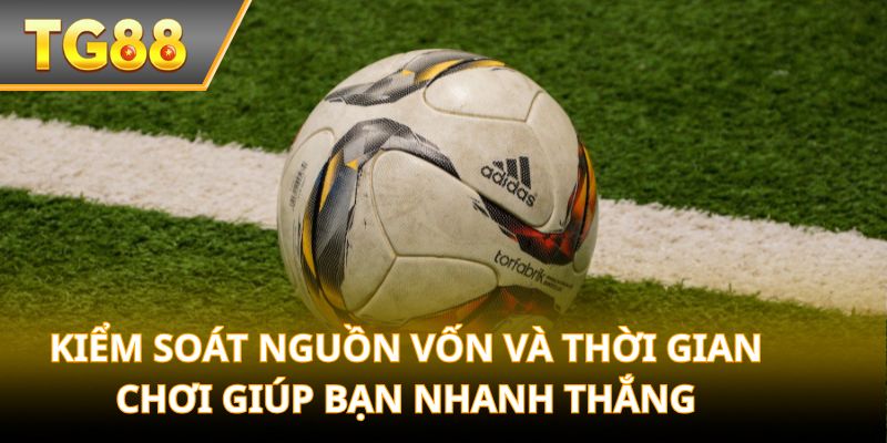 Kiểm soát nguồn vốn và thời gian chơi giúp bạn nhanh thắng