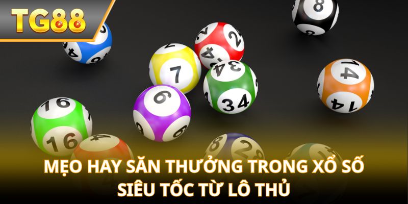 Mẹo hay săn thưởng trong Xổ Số Siêu Tốc từ lô thủ