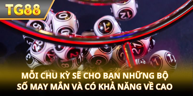Mỗi chu kỳ sẽ cho bạn những bộ số may mắn và có khả năng về cao