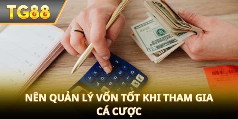 Nên quản lý vốn tốt khi tham gia cá cược