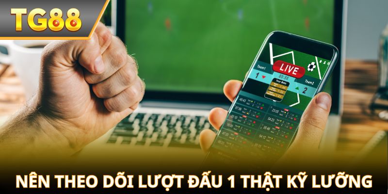 Nên theo dõi lượt đấu 1 thật kỹ lưỡng