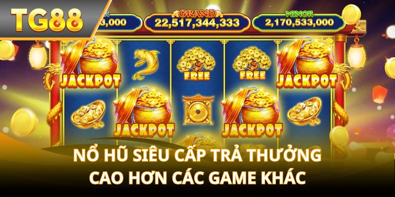 Nổ Hũ Siêu Cấp trả thưởng cao hơn các game khác