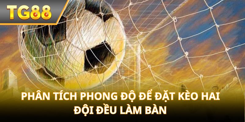Phân tích phong độ để đặt kèo hai đội đều làm bàn