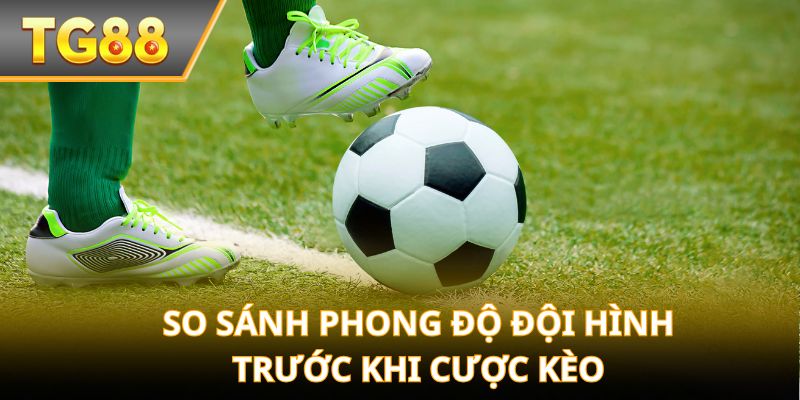 So sánh phong độ đội hình trước khi cược kèo