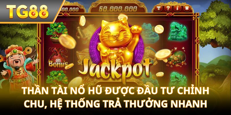 Thần Tài Nổ Hũ được đầu tư chỉnh chu, hệ thống trả thưởng nhanh