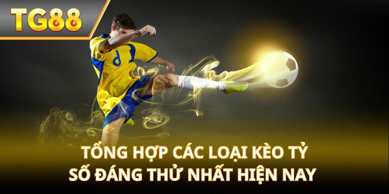 Tổng hợp các loại kèo tỷ số đáng thử nhất hiện nay