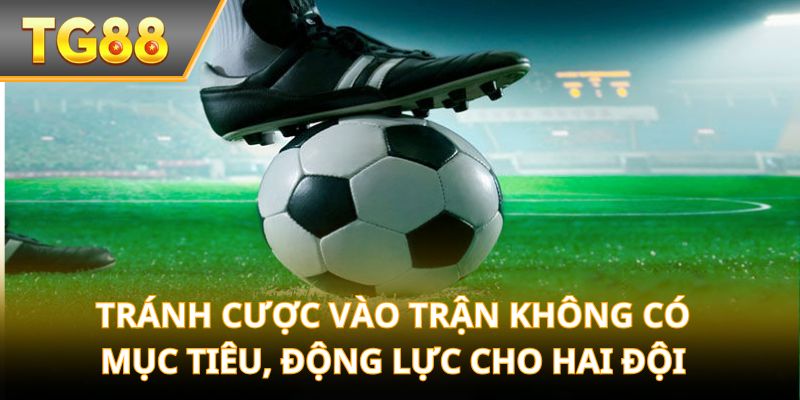 Tránh cược vào trận không có mục tiêu, động lực cho hai đội