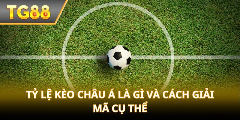 Tỷ lệ Kèo Châu Á Là Gì và cách giải mã cụ thể