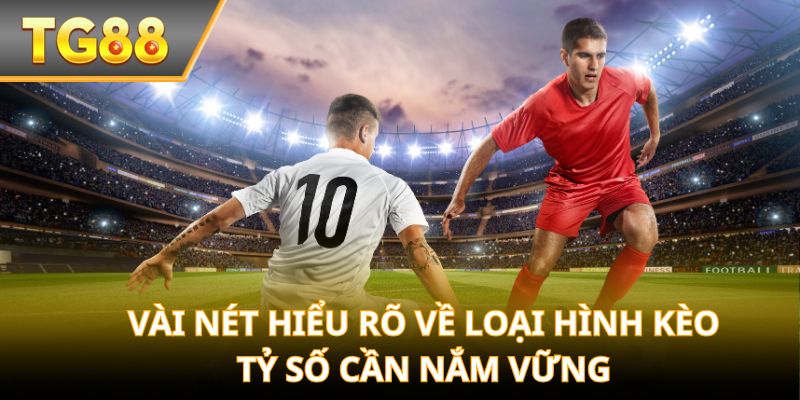 Vài nét hiểu rõ về loại hình kèo tỷ số cần nắm vững