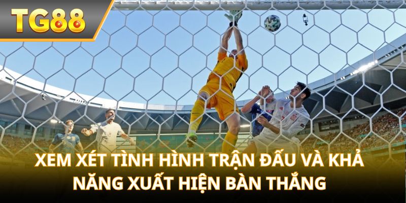 Xem xét tình hình trận đấu và khả năng xuất hiện bàn thắng