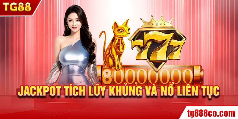 Jackpot tích lũy khủng và nổ liên tục