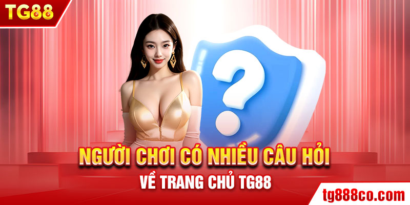 Người chơi có nhiều câu hỏi về trang chủ TG88