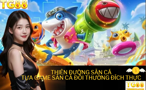 THIÊN ĐƯỜNG SĂN CÁTỰA GAME SĂN CÁ ĐỒI THƯỜNG ĐÍCH THỰC